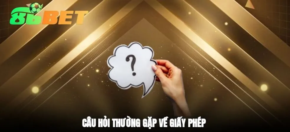 Câu hỏi thường gặp 86bet về giấy phép