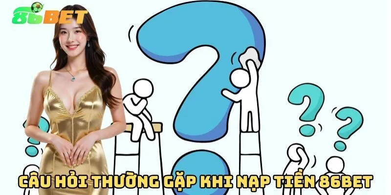 FAQ Nạp Tiền 86BET – Giải Đáp Mọi Thắc Mắc