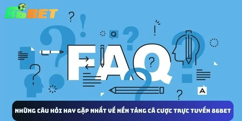 Một số câu hỏi hay gặp liên quan đến nền tảng 86BET